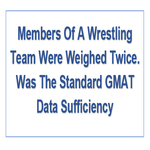 Members Of A Wrestling Team Were Weighed Twice Was The Standard GMAT Data Sufficiency